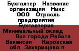 Бухгалтер › Название организации ­ Никс, ООО › Отрасль предприятия ­ Бухгалтерия › Минимальный оклад ­ 55 000 - Все города Работа » Вакансии   . Кировская обл.,Захарищево п.